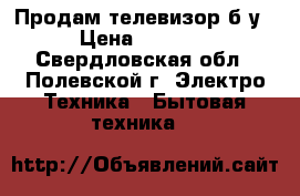 Продам телевизор б/у › Цена ­ 2 000 - Свердловская обл., Полевской г. Электро-Техника » Бытовая техника   